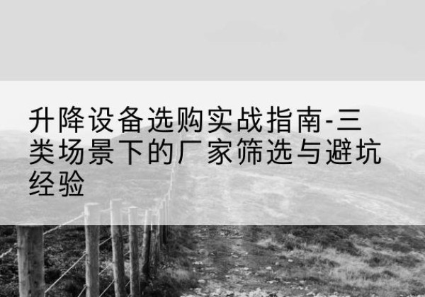 富宁移动式升降机厂家推荐-升降设备选购实战指南-三类场景下的厂家筛选与避坑经验