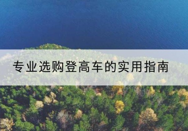 富宁电动登高车厂家推荐-专业选购登高车的实用指南