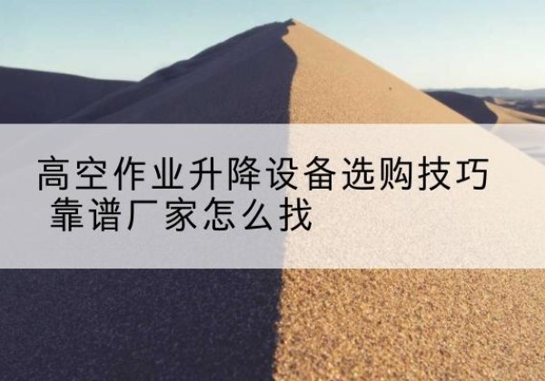 富宁电动升降平台厂家推荐-高空作业升降设备选购技巧 靠谱厂家怎么找